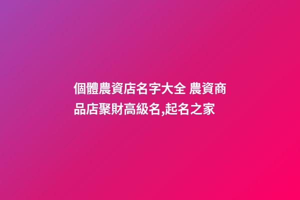 個體農資店名字大全 農資商品店聚財高級名,起名之家-第1張-店鋪起名-玄機派